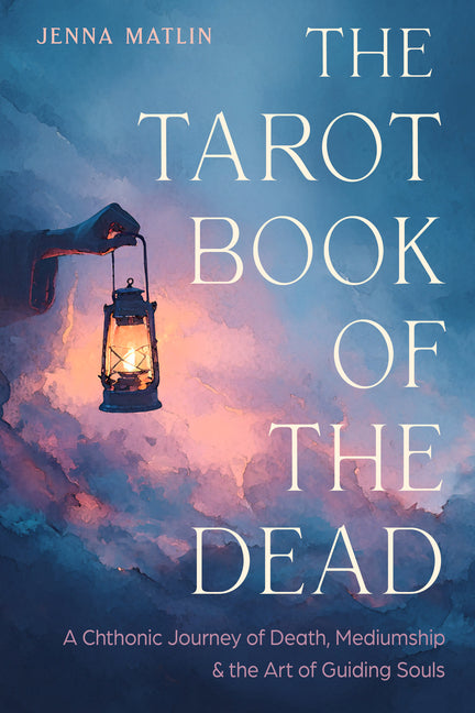 The Tarot Book of the Dead: A Chthonic Journey of Death, Mediumship, and the Art of Guiding Souls