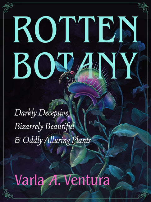 Rotten Botany: Darkly Deceptive, Bizarrely Beautiful & Oddly Alluring Plants