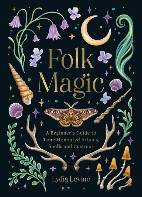 Folk Magic: A Beginner's Guide to Time-Honoured Rituals, Spells and Customs