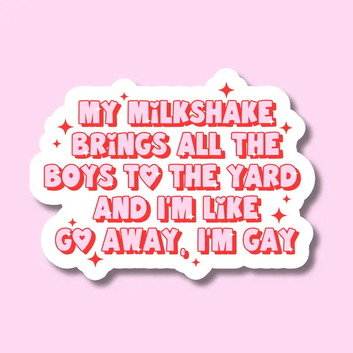 My Milkshake brings all the boys to the yard and I'm like go away I'm gay